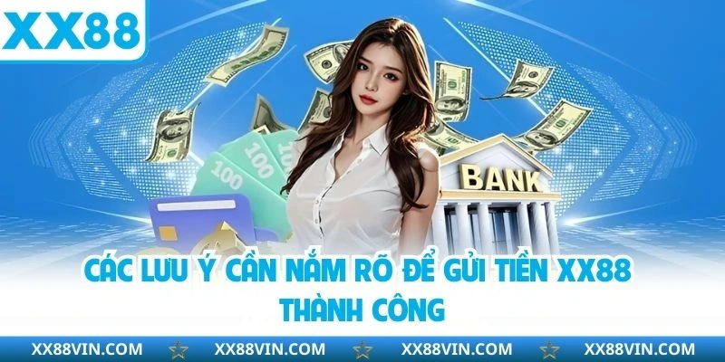 Nạp tiền XX88 - Đa dạng phương thức an toàn không lo lắng 4 Các lưu ý cần nắm rõ để gửi tiền XX88 thành công