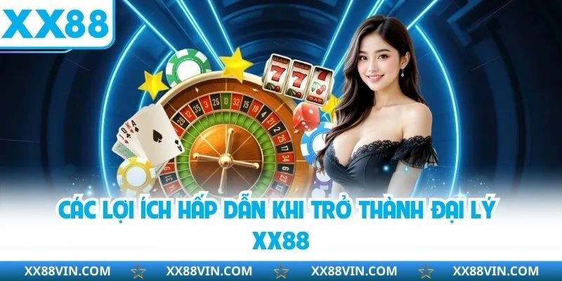 Đại Lý XX88 - Đăng Ký Đại Lý Nhận Hoa Hồng Ngay Hôm Nay 3 Các lợi ích hấp dẫn khi trở thành đại lý XX88