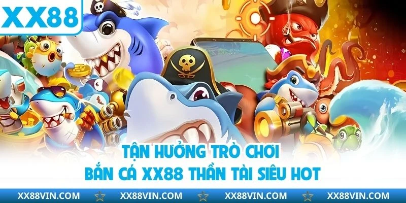 Bắn Cá XX88 - Khám Phá Đại Dương Nhận Thưởng Hấp Dẫn 3 Tận hưởng trò chơi bắn cá XX88 Thần Tài siêu hot