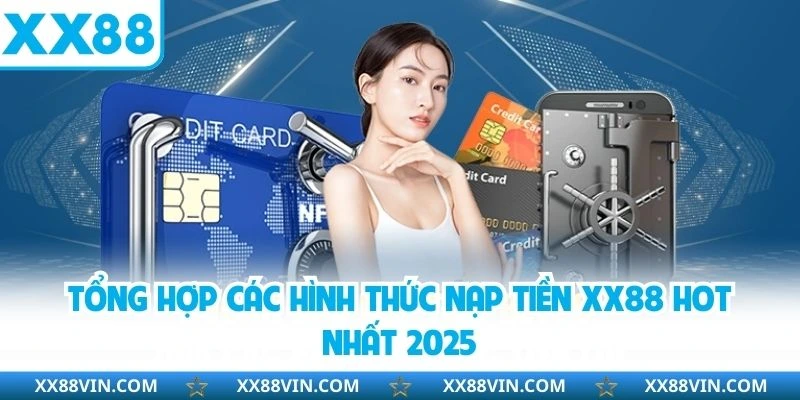 Nạp tiền XX88 - Đa dạng phương thức an toàn không lo lắng 2 Tổng hợp các hình thức nạp tiền XX88 hot nhất 2025